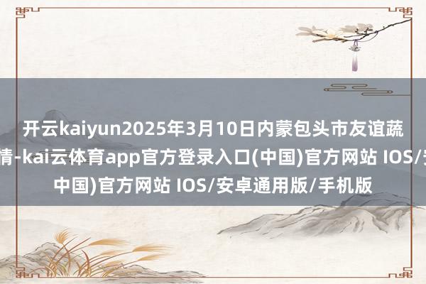 开云kaiyun2025年3月10日内蒙包头市友谊蔬菜批发市集价钱行情-kai云体育app官方登录入口(中国)官方网站 IOS/安卓通用版/手机版