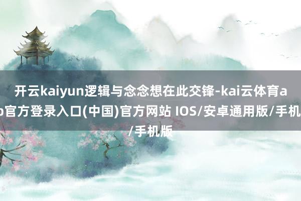 开云kaiyun逻辑与念念想在此交锋-kai云体育app官方登录入口(中国)官方网站 IOS/安卓通用版/手机版