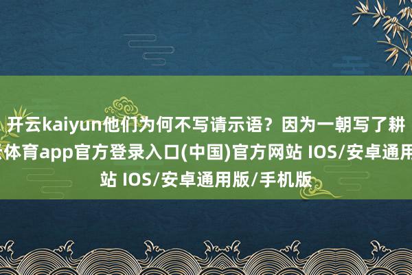 开云kaiyun他们为何不写请示语?因为一朝写了耕种语-kai云体育app官方登录入口(中国)官方网站 IOS/安卓通用版/手机版