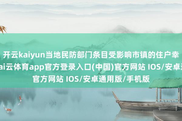 开云kaiyun当地民防部门条目受影响市镇的住户幸免掀开门窗-kai云体育app官方登录入口(中国)官方网站 IOS/安卓通用版/手机版