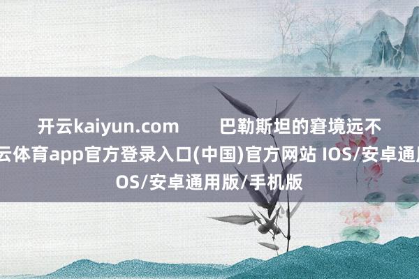 开云kaiyun.com        巴勒斯坦的窘境远不啻这些-kai云体育app官方登录入口(中国)官方网站 IOS/安卓通用版/手机版