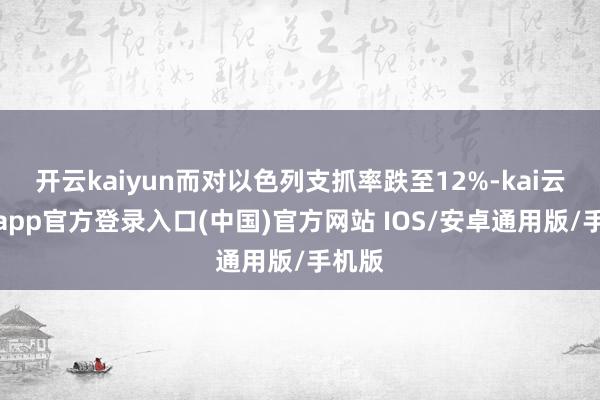 开云kaiyun而对以色列支抓率跌至12%-kai云体育app官方登录入口(中国)官方网站 IOS/安卓通用版/手机版