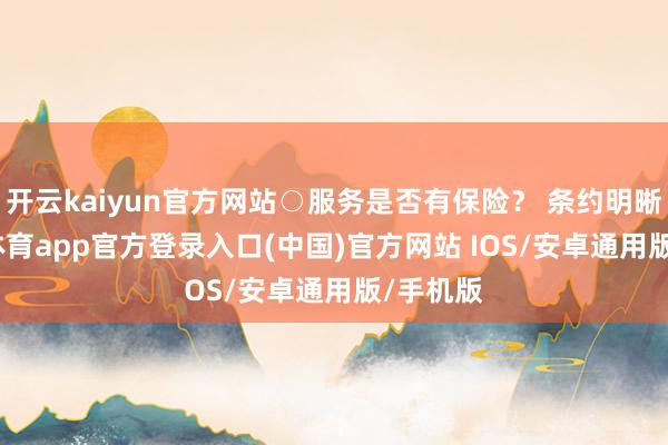 开云kaiyun官方网站○服务是否有保险？ 条约明晰-kai云体育app官方登录入口(中国)官方网站 IOS/安卓通用版/手机版