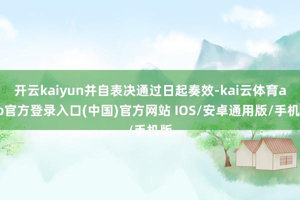 开云kaiyun并自表决通过日起奏效-kai云体育app官方登录入口(中国)官方网站 IOS/安卓通用版/手机版