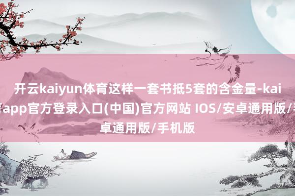 开云kaiyun体育这样一套书抵5套的含金量-kai云体育app官方登录入口(中国)官方网站 IOS/安卓通用版/手机版