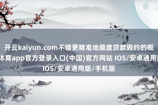 开云kaiyun.com不错更精准地臆度贷款毁约的概率-kai云体育app官方登录入口(中国)官方网站 IOS/安卓通用版/手机版