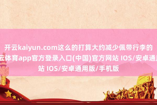 开云kaiyun.com这么的打算大约减少佩带行李的烦懑感-kai云体育app官方登录入口(中国)官方网站 IOS/安卓通用版/手机版