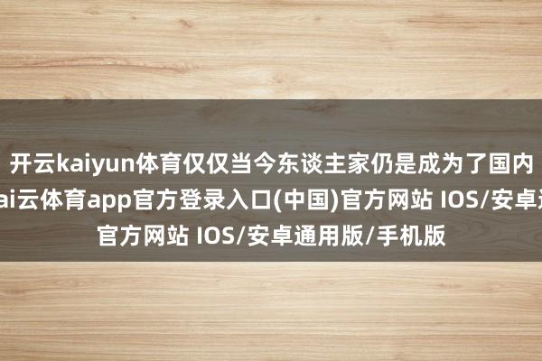 开云kaiyun体育仅仅当今东谈主家仍是成为了国内一流大学了-kai云体育app官方登录入口(中国)官方网站 IOS/安卓通用版/手机版