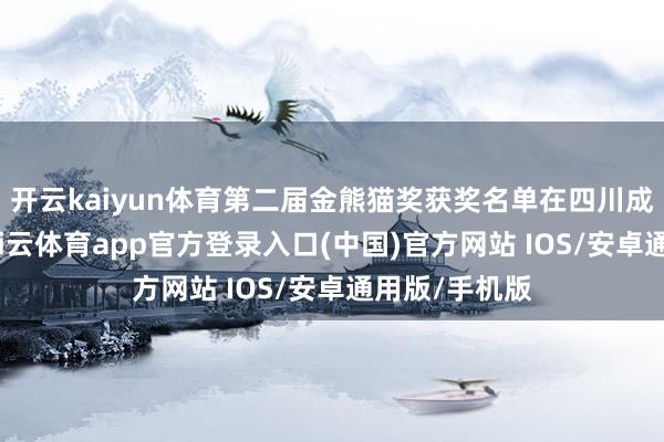 开云kaiyun体育第二届金熊猫奖获奖名单在四川成王人揭晓-kai云体育app官方登录入口(中国)官方网站 IOS/安卓通用版/手机版