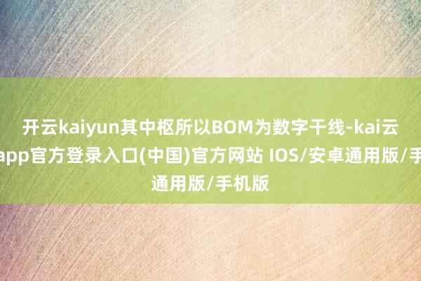 开云kaiyun其中枢所以BOM为数字干线-kai云体育app官方登录入口(中国)官方网站 IOS/安卓通用版/手机版