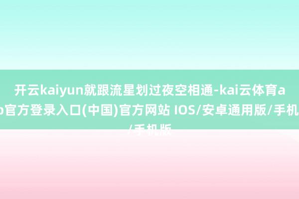 开云kaiyun就跟流星划过夜空相通-kai云体育app官方登录入口(中国)官方网站 IOS/安卓通用版/手机版