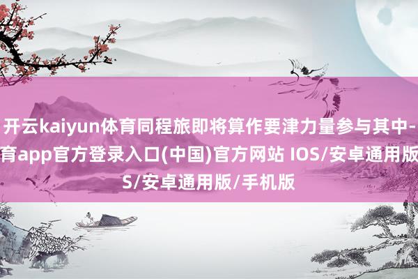 开云kaiyun体育同程旅即将算作要津力量参与其中-kai云体育app官方登录入口(中国)官方网站 IOS/安卓通用版/手机版