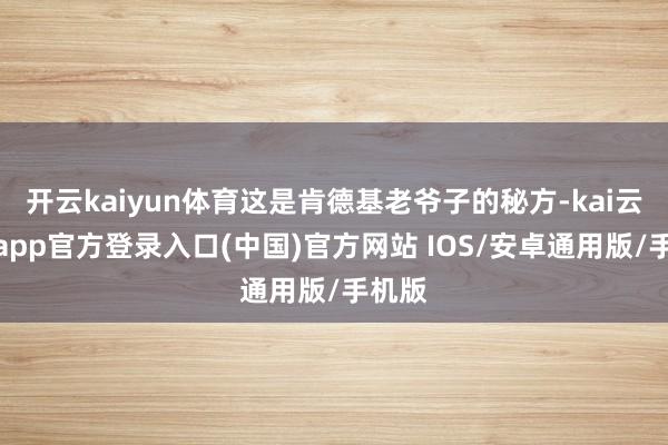 开云kaiyun体育这是肯德基老爷子的秘方-kai云体育app官方登录入口(中国)官方网站 IOS/安卓通用版/手机版