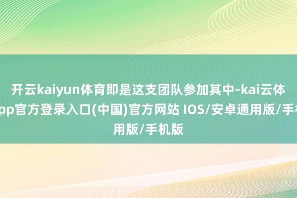 开云kaiyun体育即是这支团队参加其中-kai云体育app官方登录入口(中国)官方网站 IOS/安卓通用版/手机版