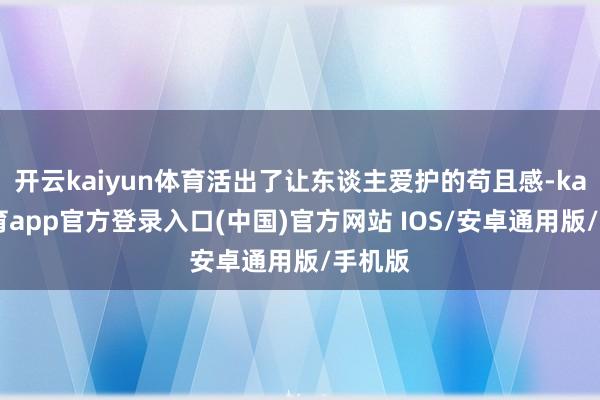 开云kaiyun体育活出了让东谈主爱护的苟且感-kai云体育app官方登录入口(中国)官方网站 IOS/安卓通用版/手机版