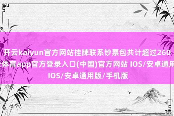 开云kaiyun官方网站挂牌联系钞票包共计超过260亿元-kai云体育app官方登录入口(中国)官方网站 IOS/安卓通用版/手机版